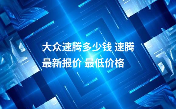 大众速腾多少钱 速腾最新报价 最低价格
